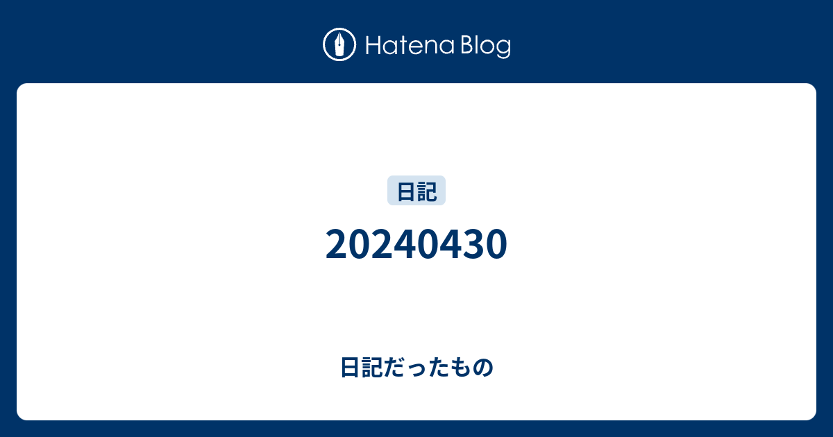 20240430 - 日記だったもの