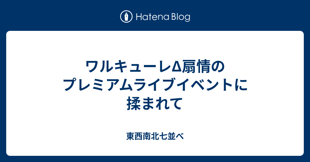 ワルキューレd扇情のプレミアムライブイベントに揉まれて 東西南北七並べ