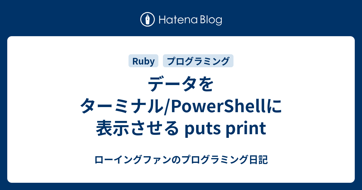 データをターミナル Powershellに表示させる Puts Print ローイングファンのプログラミング日記