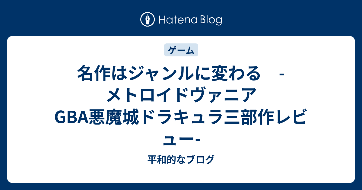 名作はジャンルに変わる メトロイドヴァニア Gba悪魔城ドラキュラ三部作レビュー 平和的なブログ