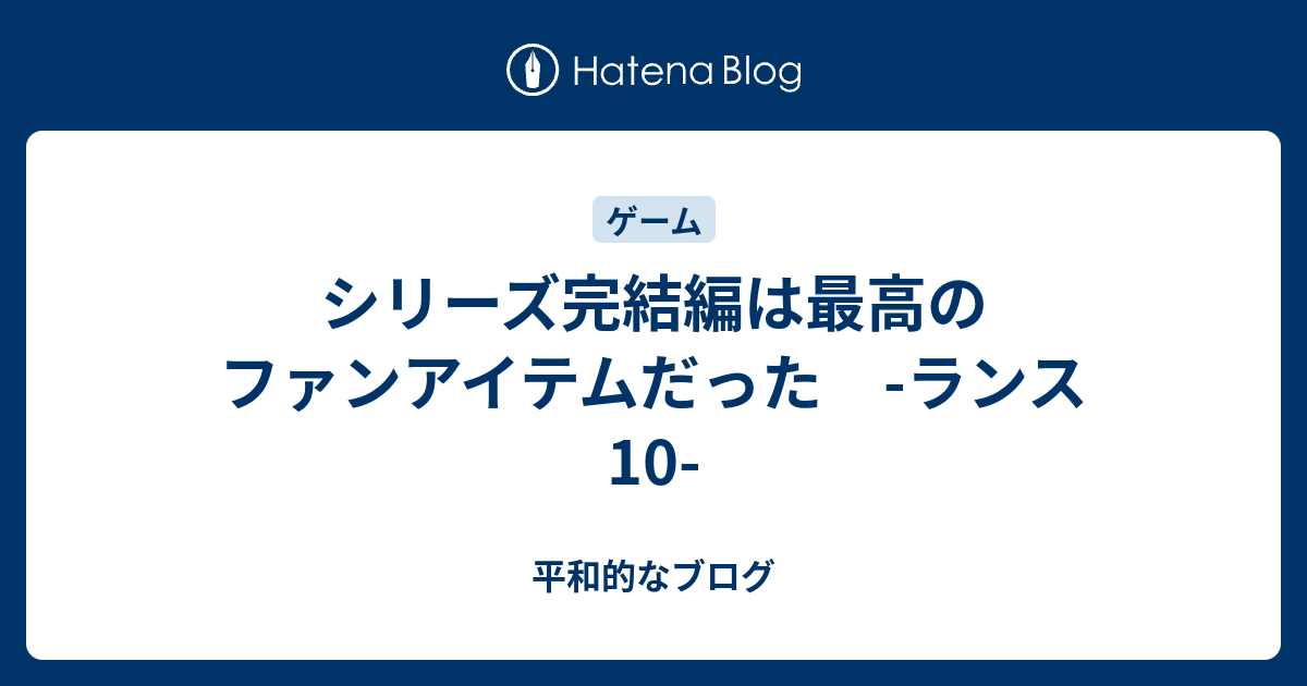 シリーズ完結編は最高のファンアイテムだった ランス10 平和的なブログ