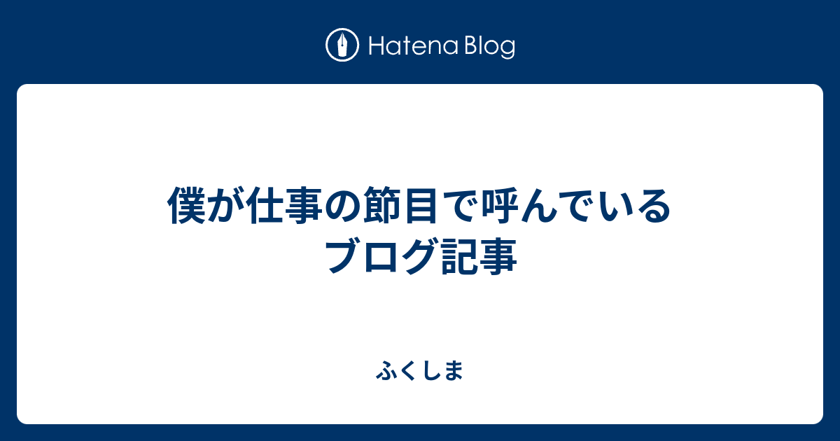 僕が仕事の節目で呼んでいるブログ記事 - ふくしま