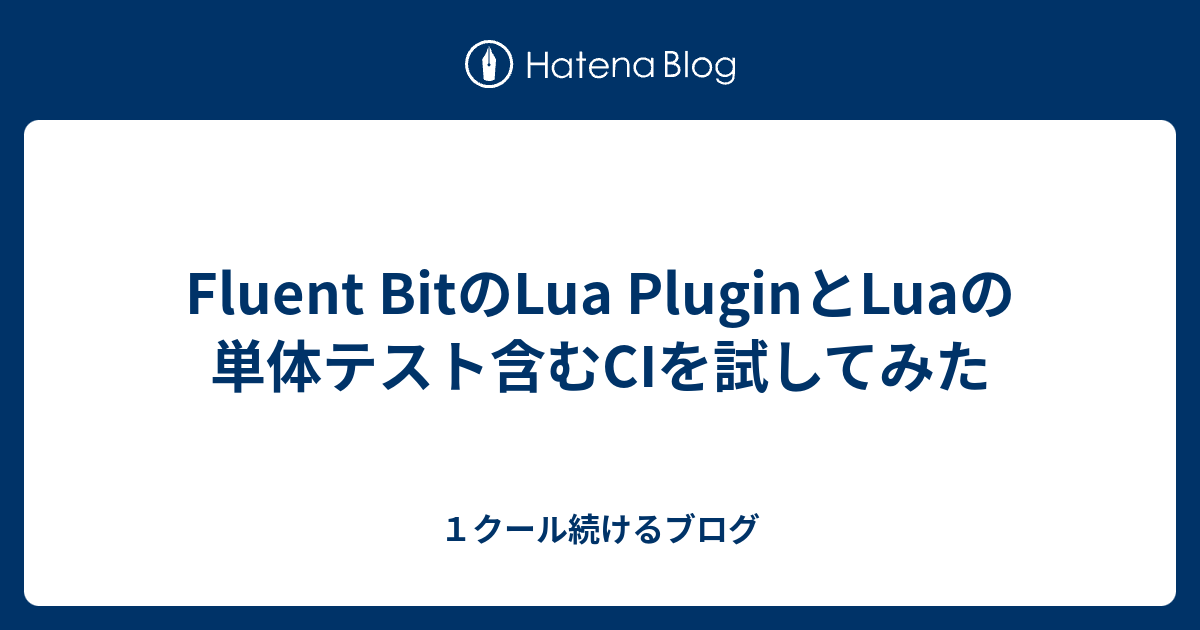 Fluent BitのLua PluginとLuaの単体テスト含むCIを試してみた - １クール続けるブログ
