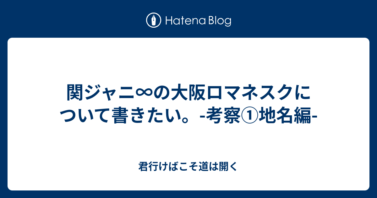 関ジャニ の大阪ロマネスクについて書きたい 考察 地名編 君行けばこそ道は開く