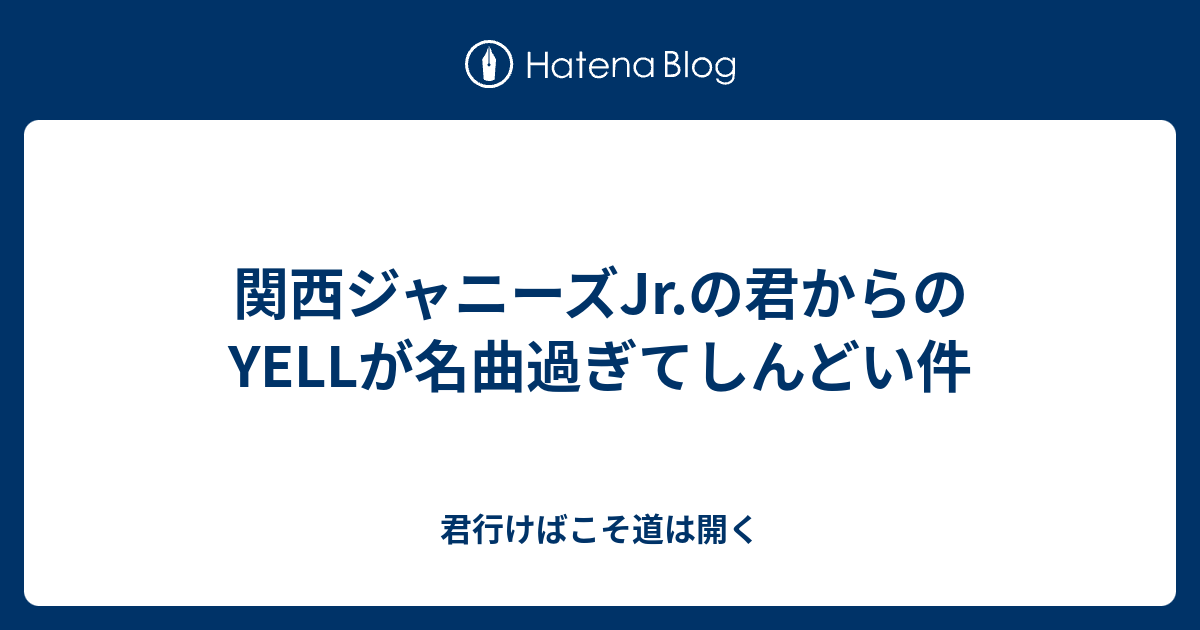 関西ジャニーズjr の君からのyellが名曲過ぎてしんどい件 君行けばこそ道は開く