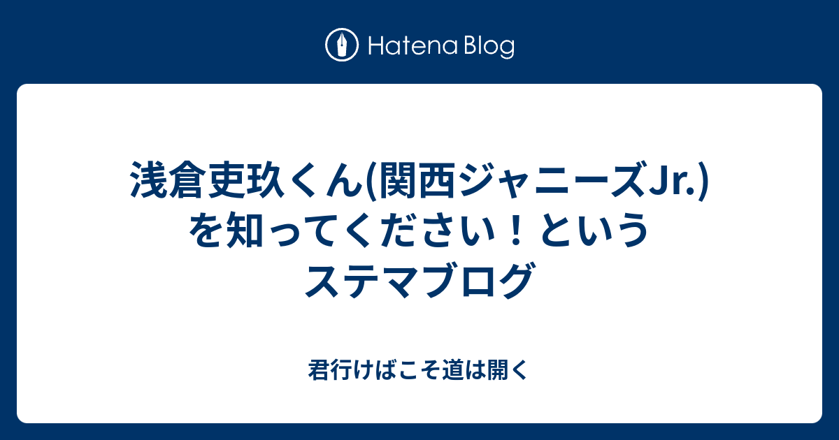 浅倉吏玖くん 関西ジャニーズjr を知ってください というステマブログ 君行けばこそ道は開く