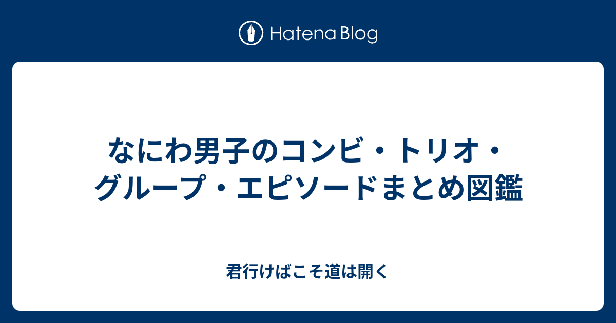 なにわ男子のコンビ トリオ グループ エピソードまとめ図鑑 君行けばこそ道は開く