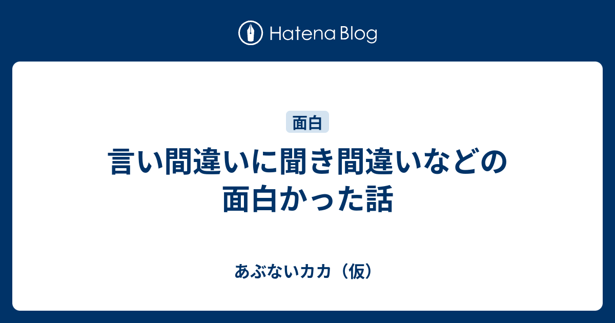 言い間違いに聞き間違いなどの面白かった話 - あぶないカカ（仮）