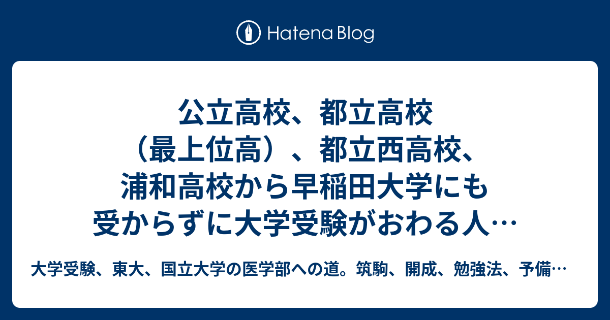 公立高校 都立高校 最上位高 都立西高校 浦和高校から早稲田大学にも受からずに大学受験がおわる人が６０ もいる理由 原因 大学受験 東大 国立大学の医学部への道 筑駒 開成 勉強法 予備校 塾の選び方