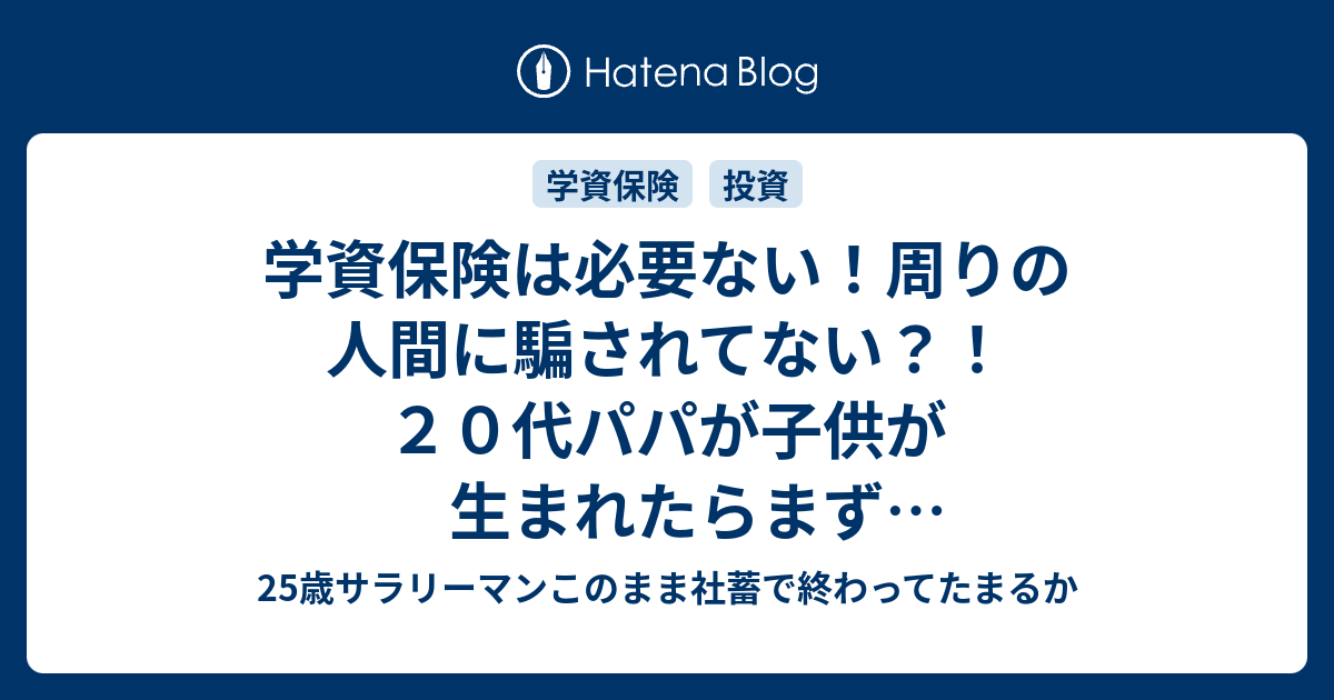 学資保険は必要ない 周りの人間に騙されてない ２０代パパが子供が生まれたらまず考えなきゃいけないお金のこと 25歳サラリーマンこのまま社蓄で終わっ てたまるか