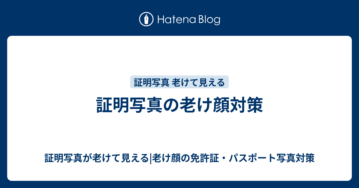 証明写真の老け顔対策 証明写真が老けて見える 老け顔の免許証 パスポート写真対策