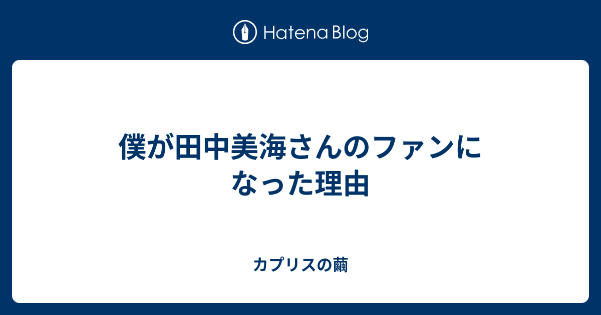 僕が田中美海さんのファンになった理由 カプリスの繭