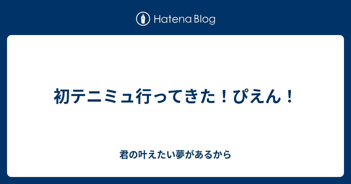 初テニミュ行ってきた ぴえん 君の叶えたい夢があるから