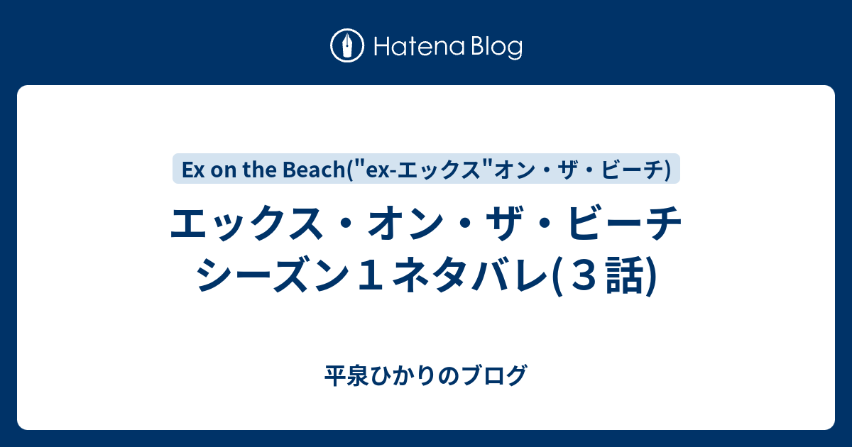 エックス オン ザ ビーチ シーズン１ネタバレ ３話 平泉ひかりのブログ