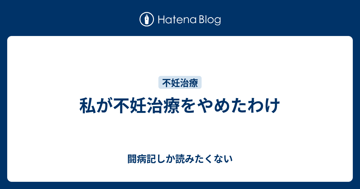 私が不妊治療をやめたわけ 闘病記しか読みたくない