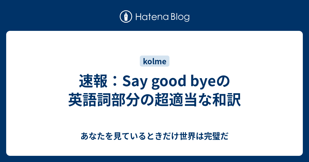 速報 Say Good Byeの英語詞部分の超適当な和訳 あなたを見ているときだけ世界は完璧だ