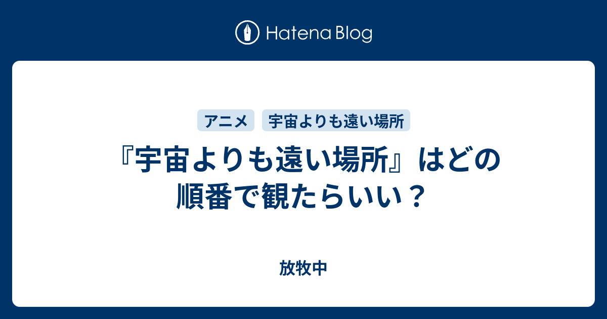 宇宙よりも遠い場所 はどの順番で観たらいい 放牧中