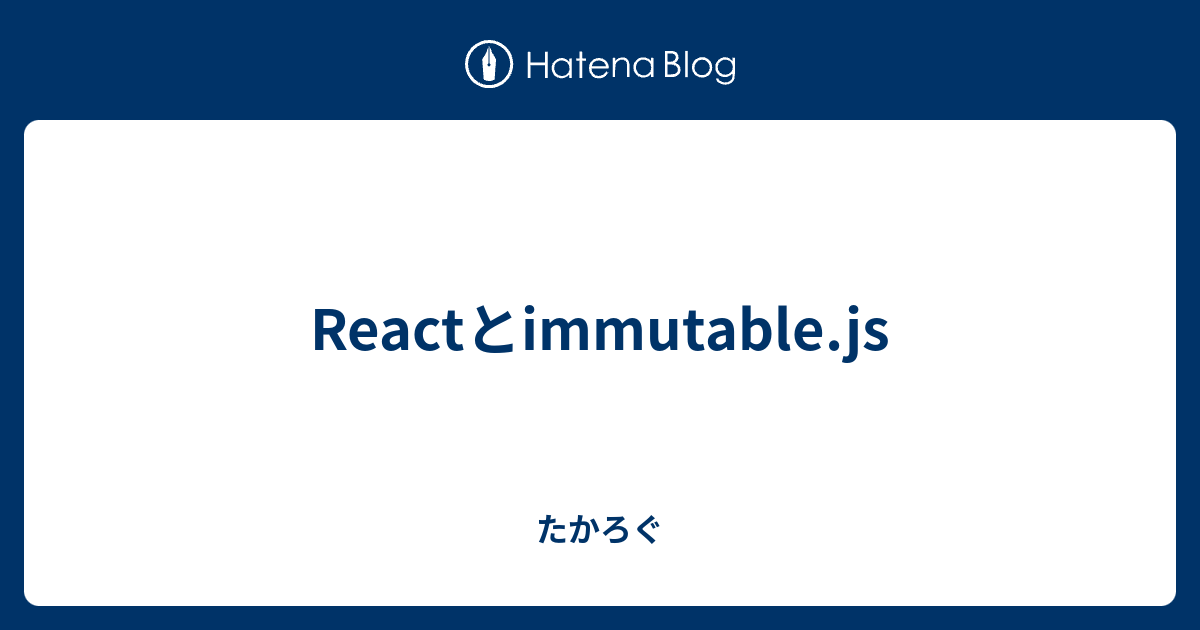 Reactとimmutable.js たかろぐ