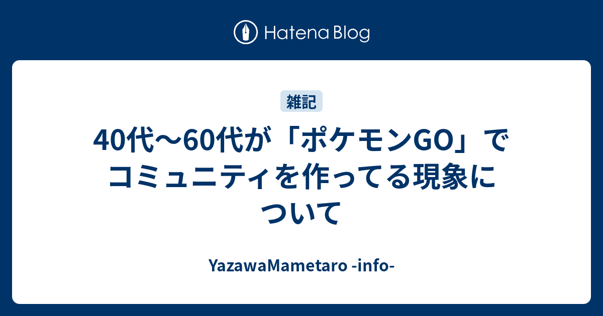 40代 60代が ポケモンgo でコミュニティを作ってる現象について 矢澤の備忘録