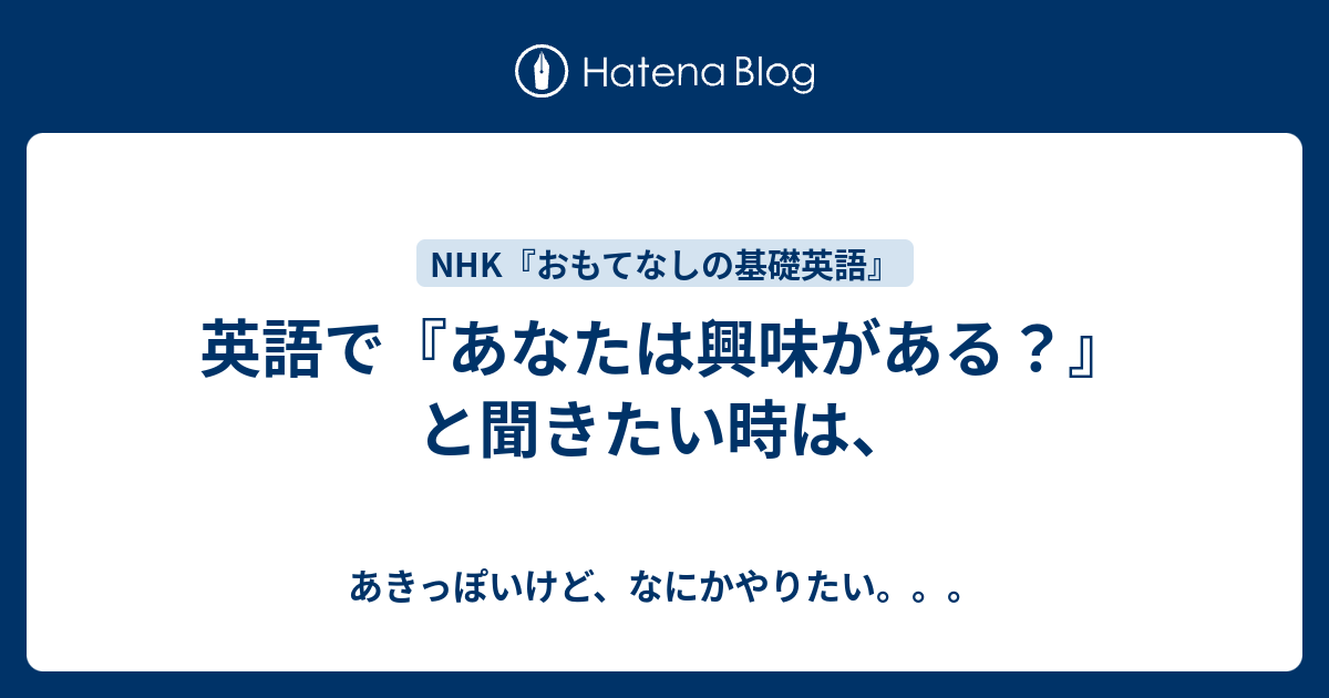 英語で『あなたは興味がある？』と聞きたい時は、 - あきっぽいけど、なにかやりたい。。。