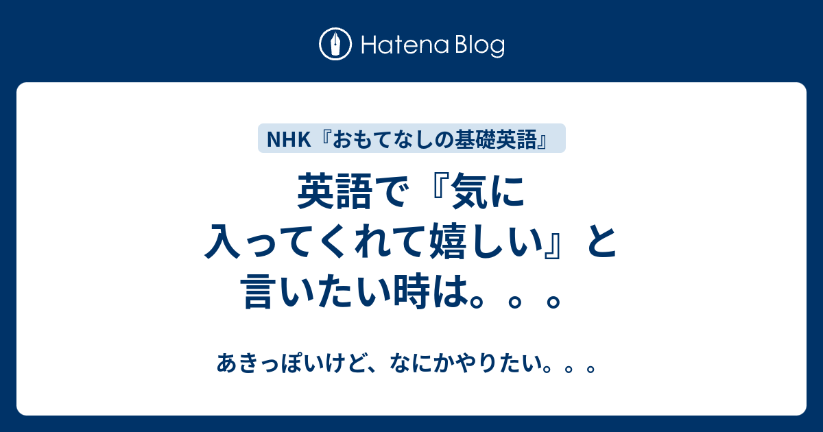 英語で『気に入ってくれて嬉しい』と言いたい時は。。。 - あきっぽいけど、なにかやりたい。。。