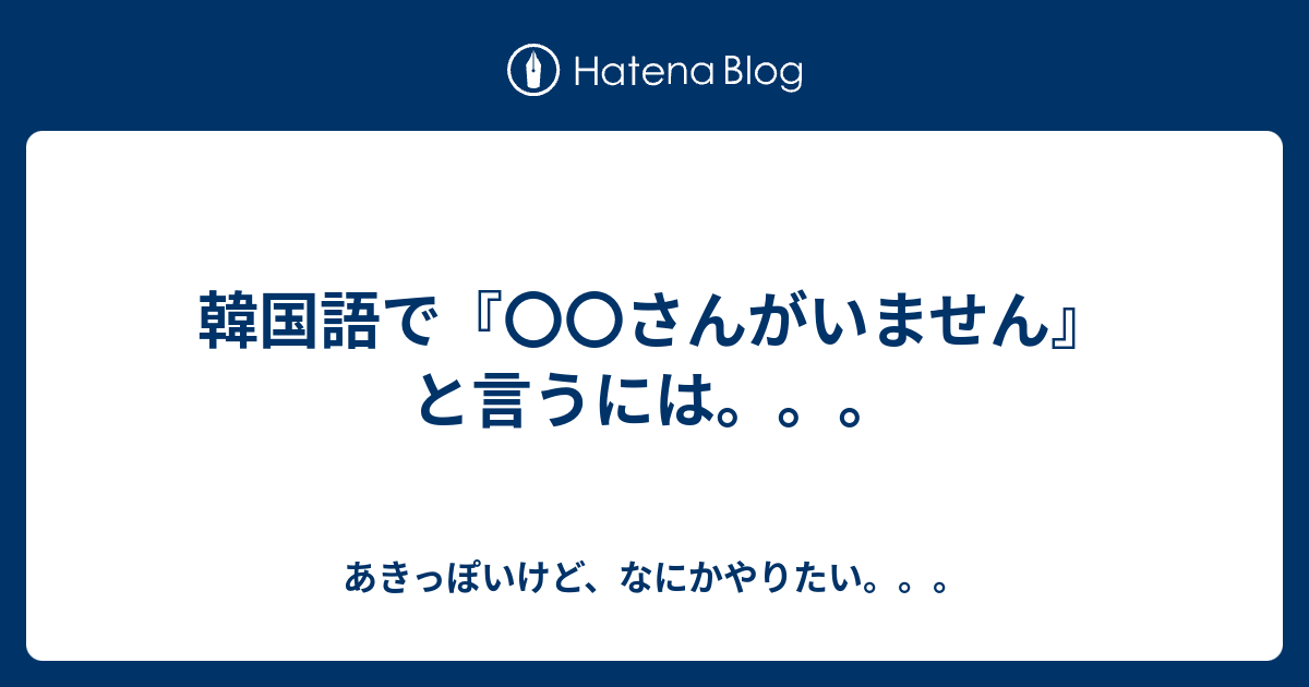 韓国語で さんがいません と言うには あきっぽいけど なにかやりたい