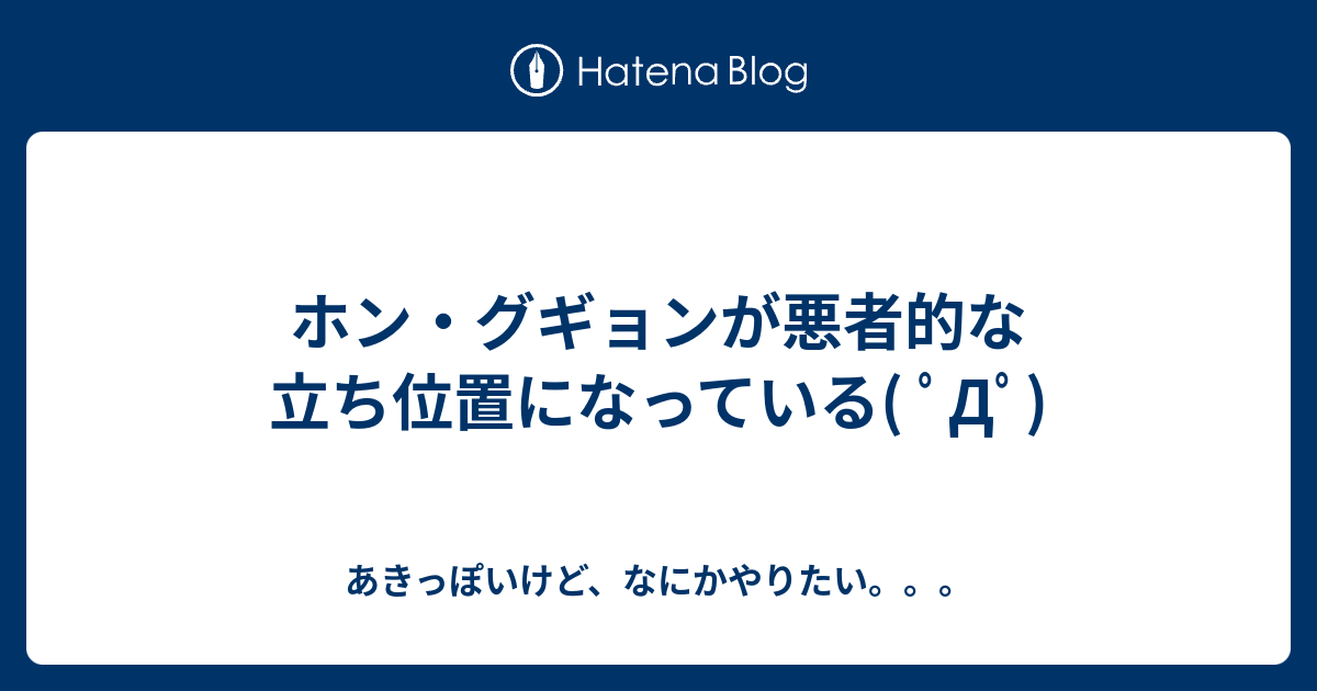 ホン グギョンが悪者的な立ち位置になっている ﾟdﾟ あきっぽいけど なにかやりたい