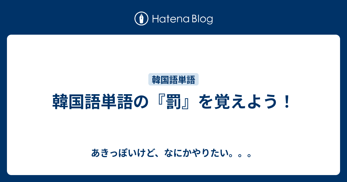 韓国語単語の 罰 を覚えよう あきっぽいけど なにかやりたい