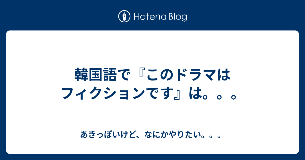 韓国語で このドラマはフィクションです は あきっぽいけど なにかやりたい