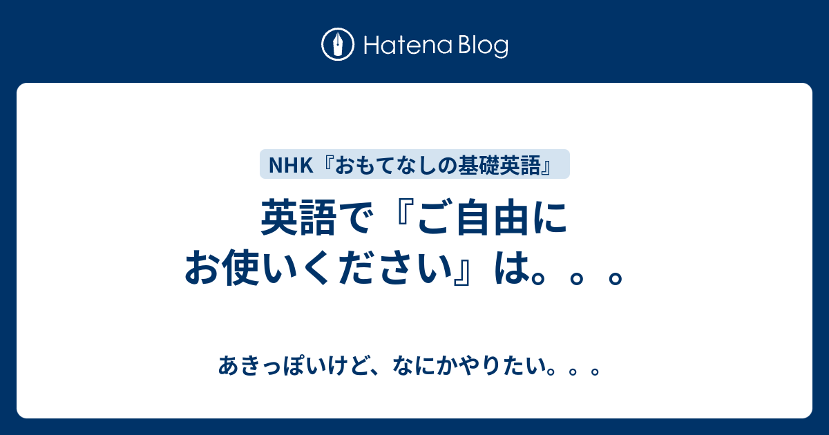 英語で ご自由にお使いください は あきっぽいけど なにかやりたい