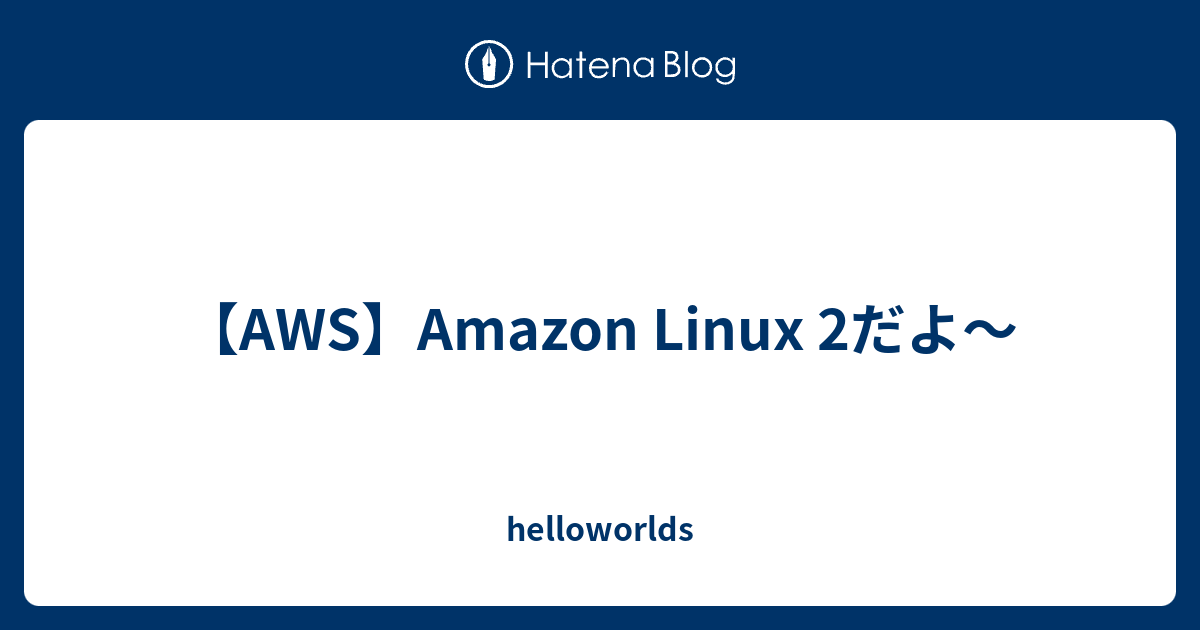 【AWS】Amazon Linux 2だよ〜 - helloworlds