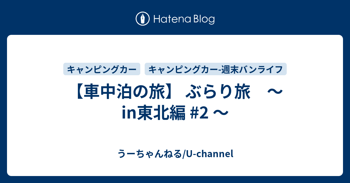 車中泊の旅 ぶらり旅 In東北編 2 U Channelのブログ