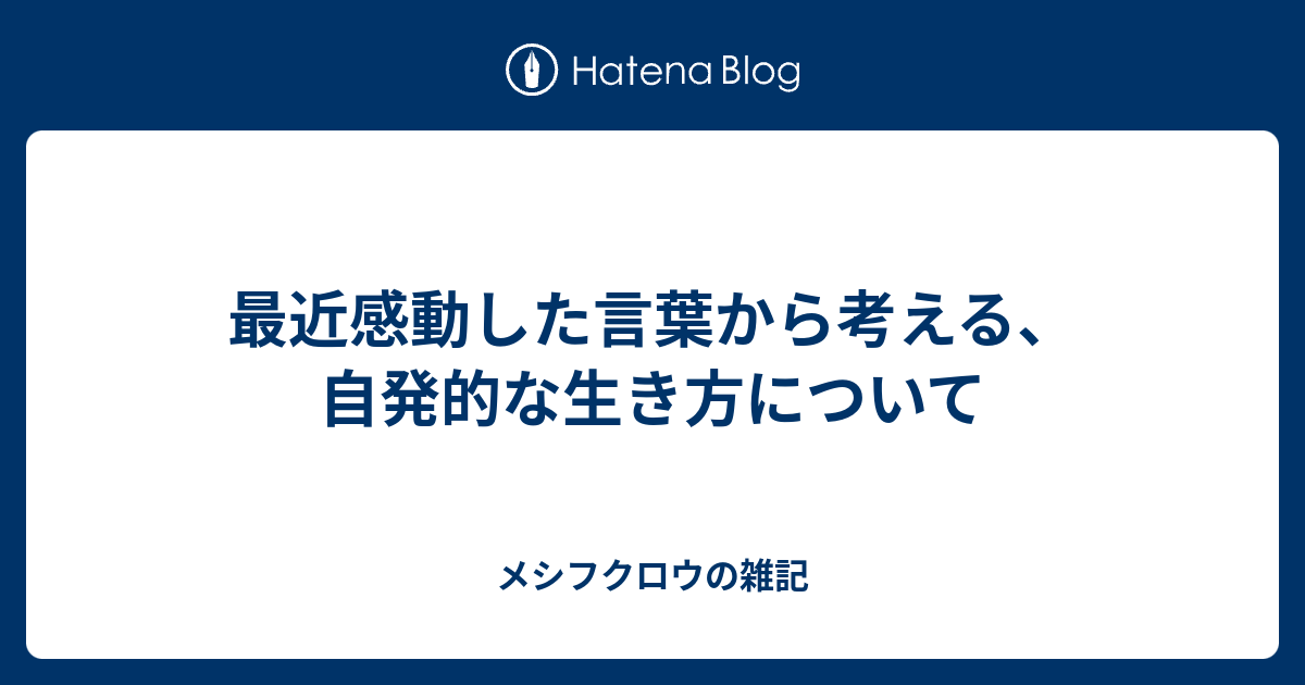 最近感動した言葉から考える 自発的な生き方について メシフクロウの雑記