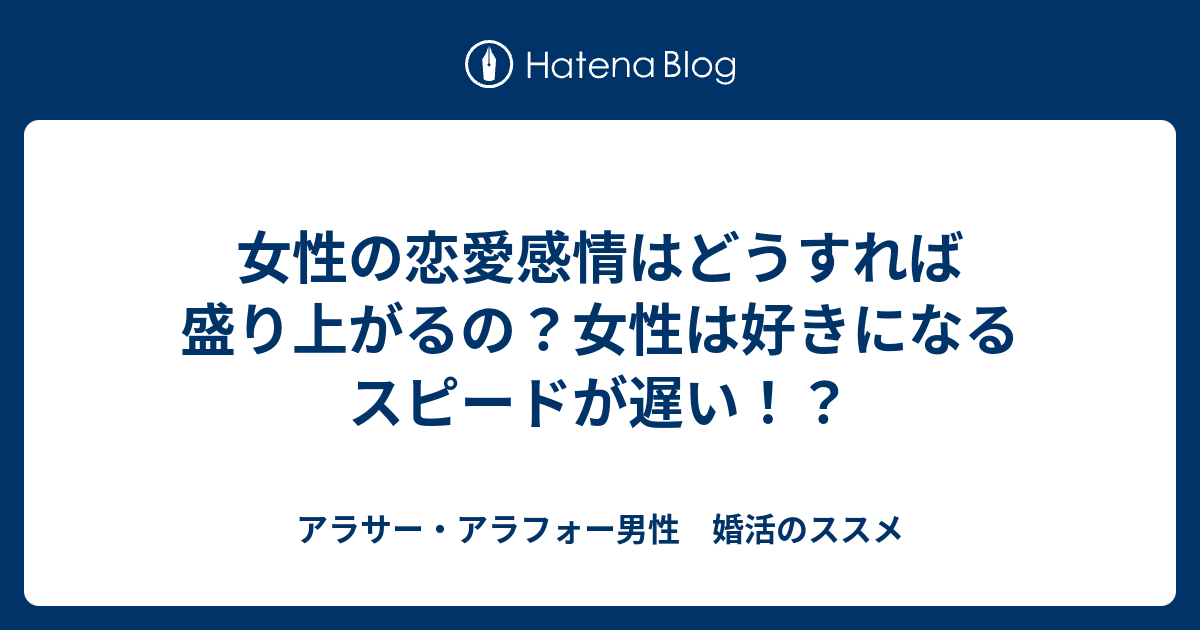 女性の恋愛感情はどうすれば盛り上がるの 女性は好きになるスピードが遅い アラサー アラフォー男性 婚活のススメ