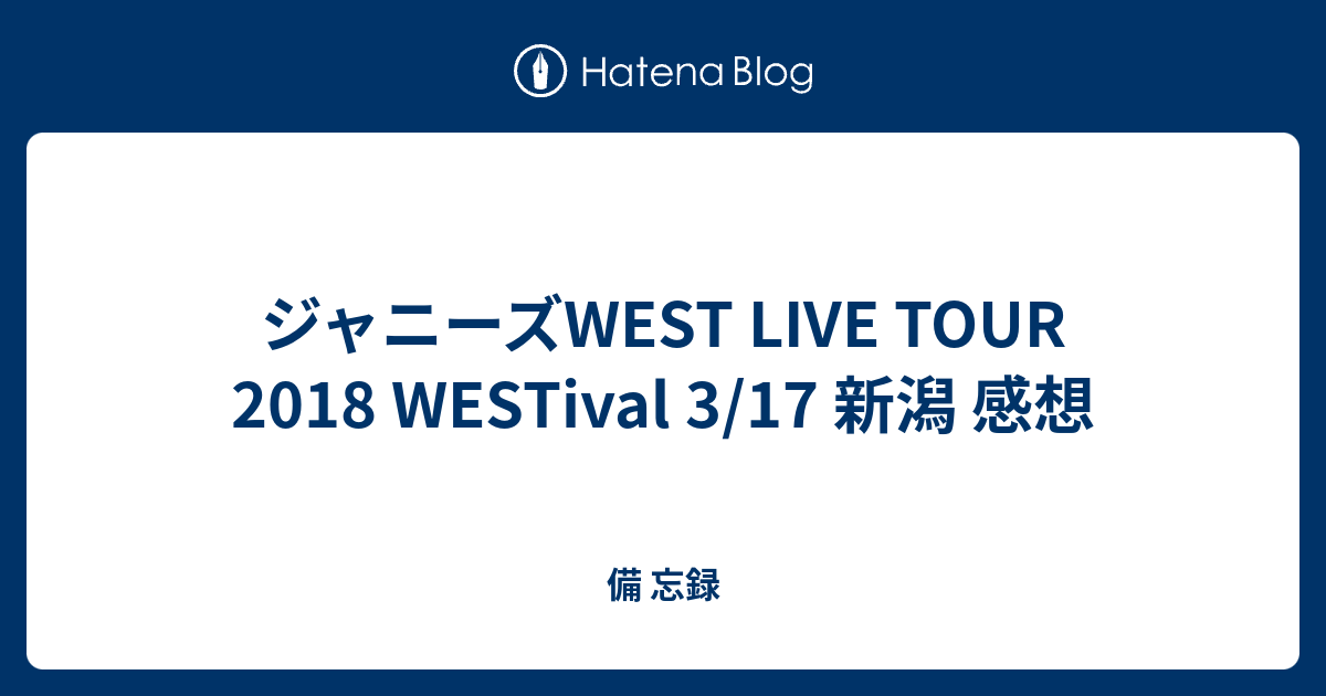 ジャニーズwest Live Tour 18 Westival 3 17 新潟 感想 びぼー録