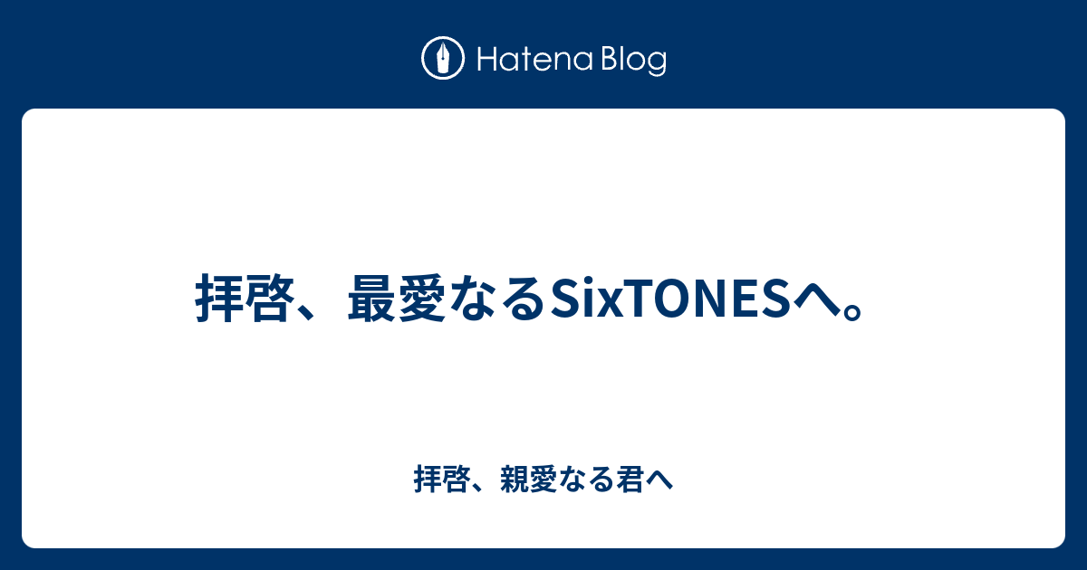 拝啓 最愛なるsixtonesへ 拝啓 親愛なる君へ