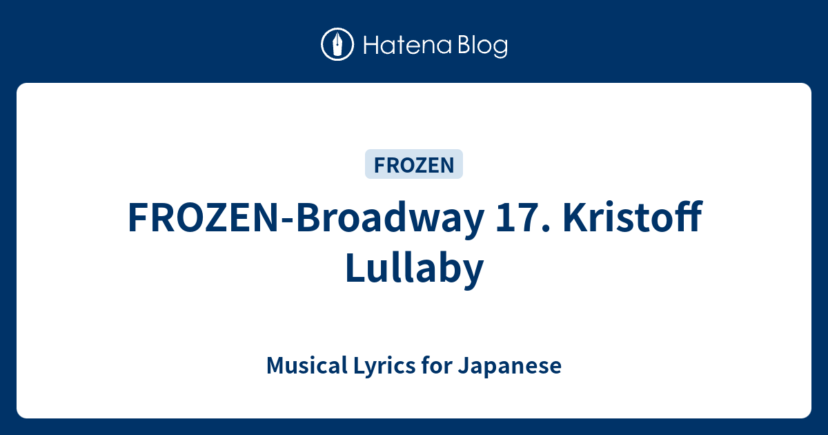 FROZENBroadway 17. Kristoff Lullaby Musical Lyrics for Japanese
