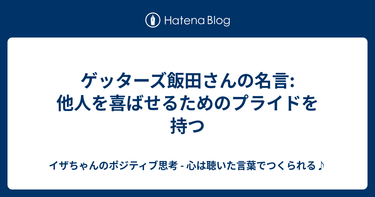 ゲッターズ飯田さんの名言 他人を喜ばせるためのプライドを持つ イザちゃんのポジティブ思考 心は聴いた言葉でつくられる