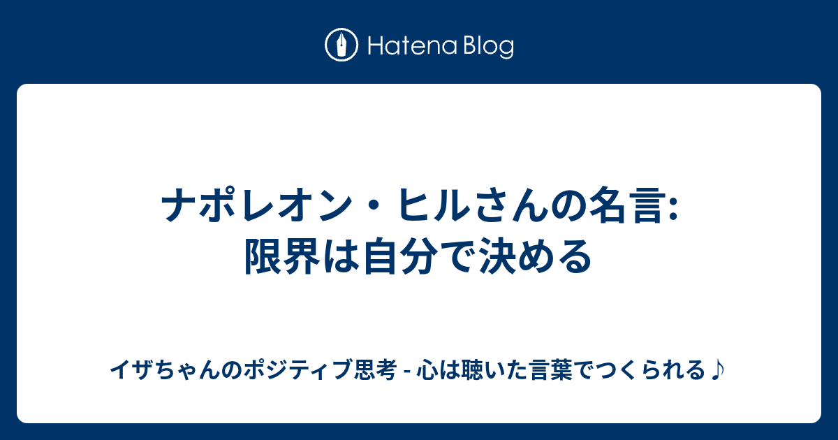 ナポレオン ヒルさんの名言 限界は自分で決める イザちゃんのポジティブ思考 心は聴いた言葉でつくられる