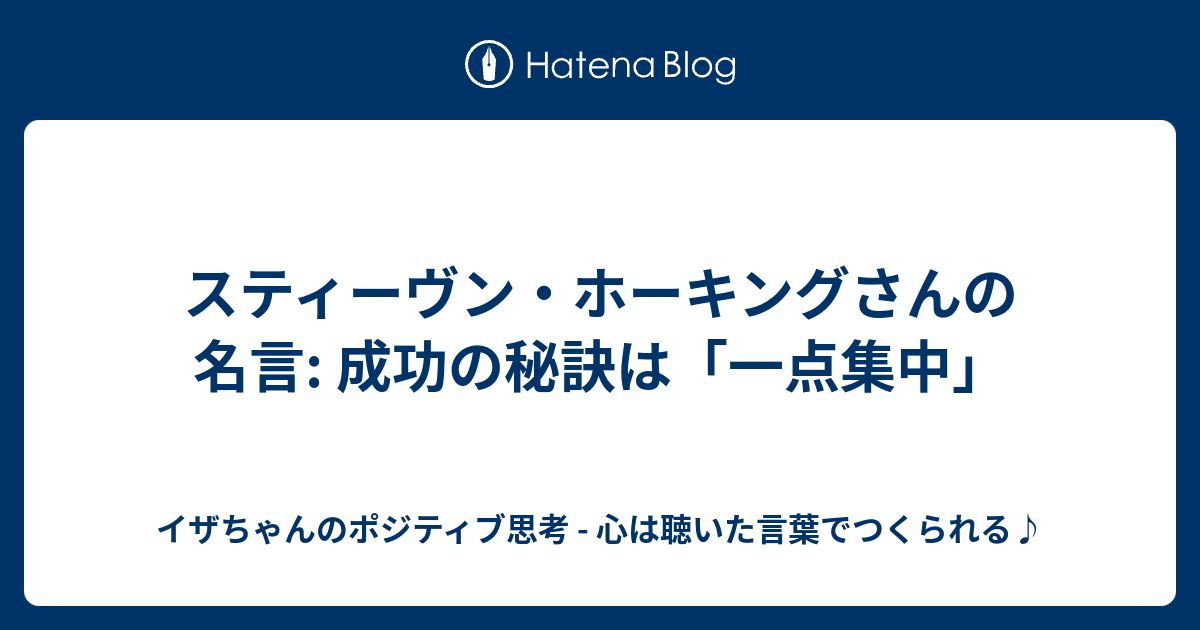 スティーヴン ホーキングさんの名言 成功の秘訣は 一点集中 イザちゃんのポジティブ思考 心は聴いた言葉でつくられる