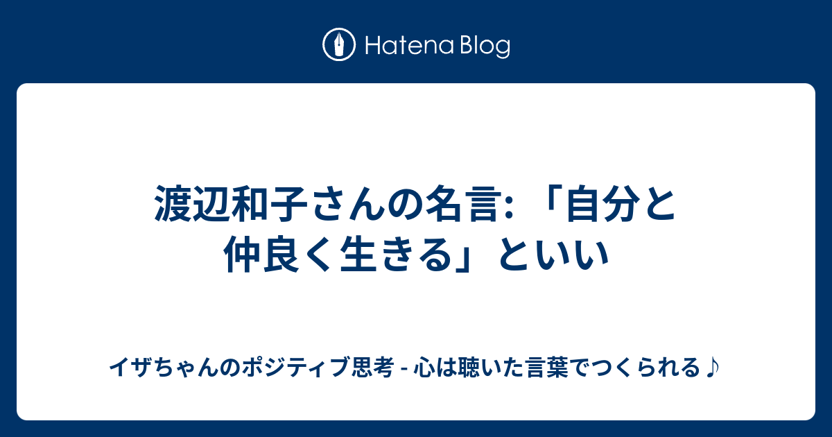 渡辺和子さんの名言 自分と仲良く生きる といい イザちゃんのポジティブ思考 心は聴いた言葉でつくられる