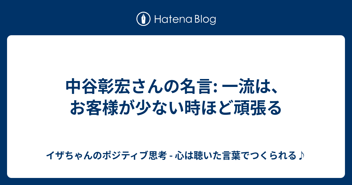 中谷彰宏さんの名言 一流は お客様が少ない時ほど頑張る イザちゃんのポジティブ思考 心は聴いた言葉でつくられる