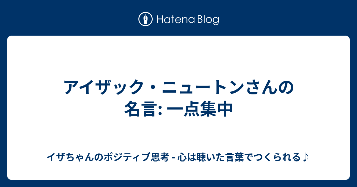 アイザック ニュートンさんの名言 一点集中 イザちゃんのポジティブ思考 心は聴いた言葉でつくられる