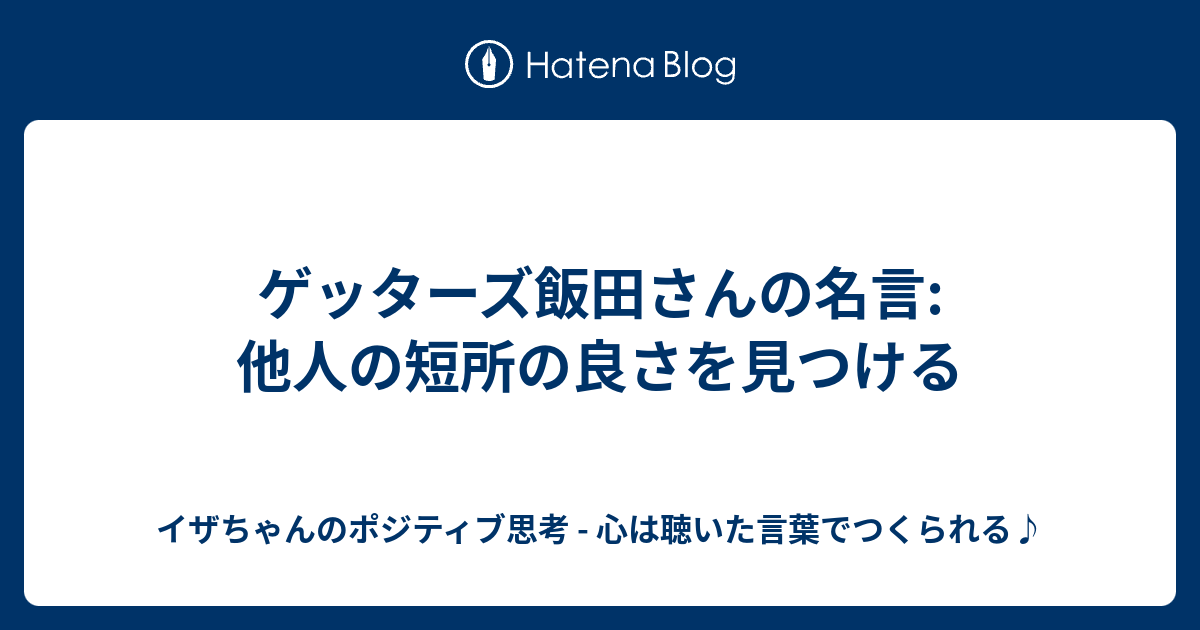 ゲッターズ飯田さんの名言 他人の短所の良さを見つける イザちゃんのポジティブ思考 心は聴いた言葉でつくられる