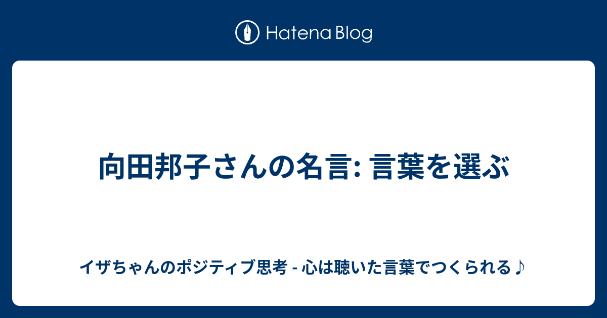 向田邦子さんの名言 言葉を選ぶ イザちゃんのポジティブ思考 心は聴いた言葉でつくられる