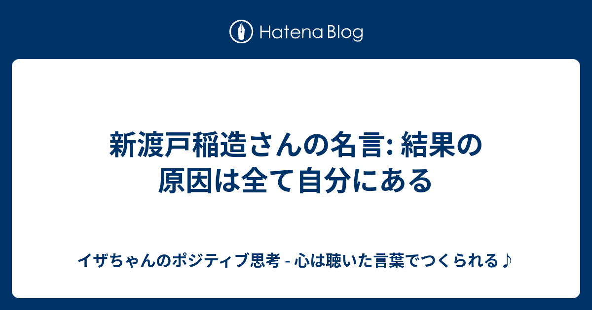 新渡戸稲造さんの名言 結果の原因は全て自分にある イザちゃんのポジティブ思考 心は聴いた言葉でつくられる