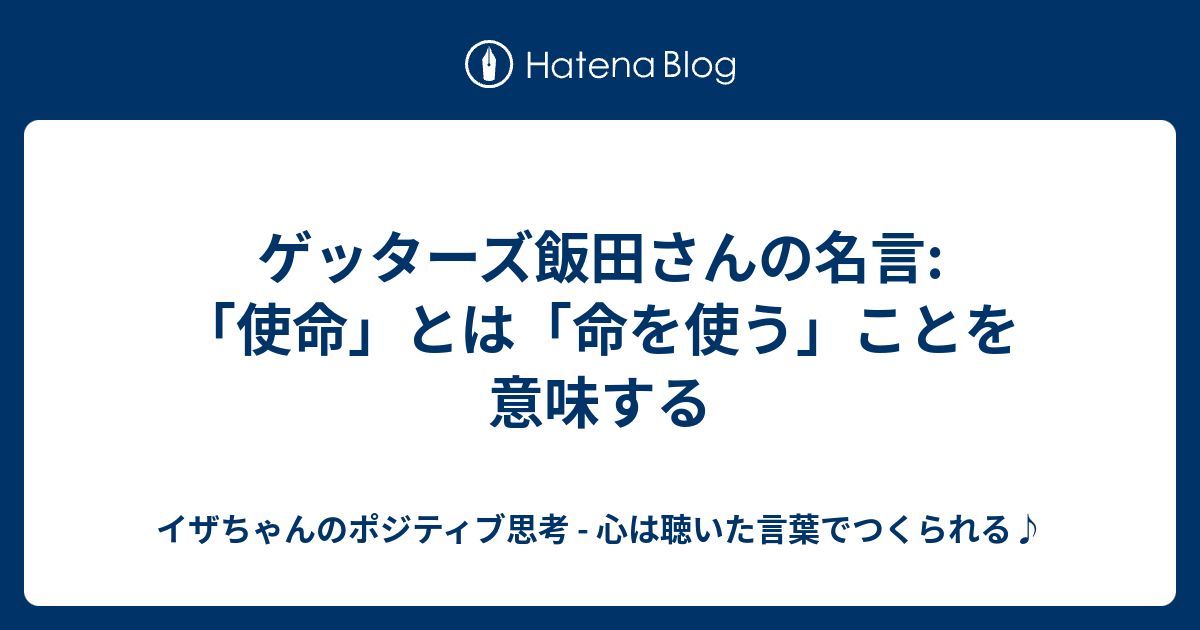 ゲッターズ飯田さんの名言 使命 とは 命を使う ことを意味する イザちゃんのポジティブ思考 心は聴いた言葉でつくられる