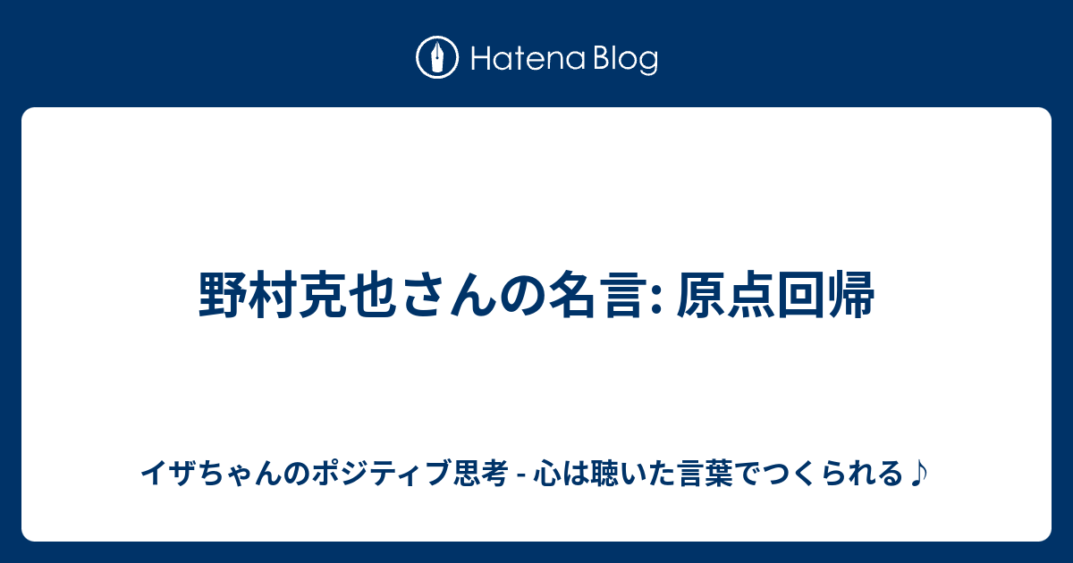 野村克也さんの名言 原点回帰 イザちゃんのポジティブ思考 心は聴いた言葉でつくられる