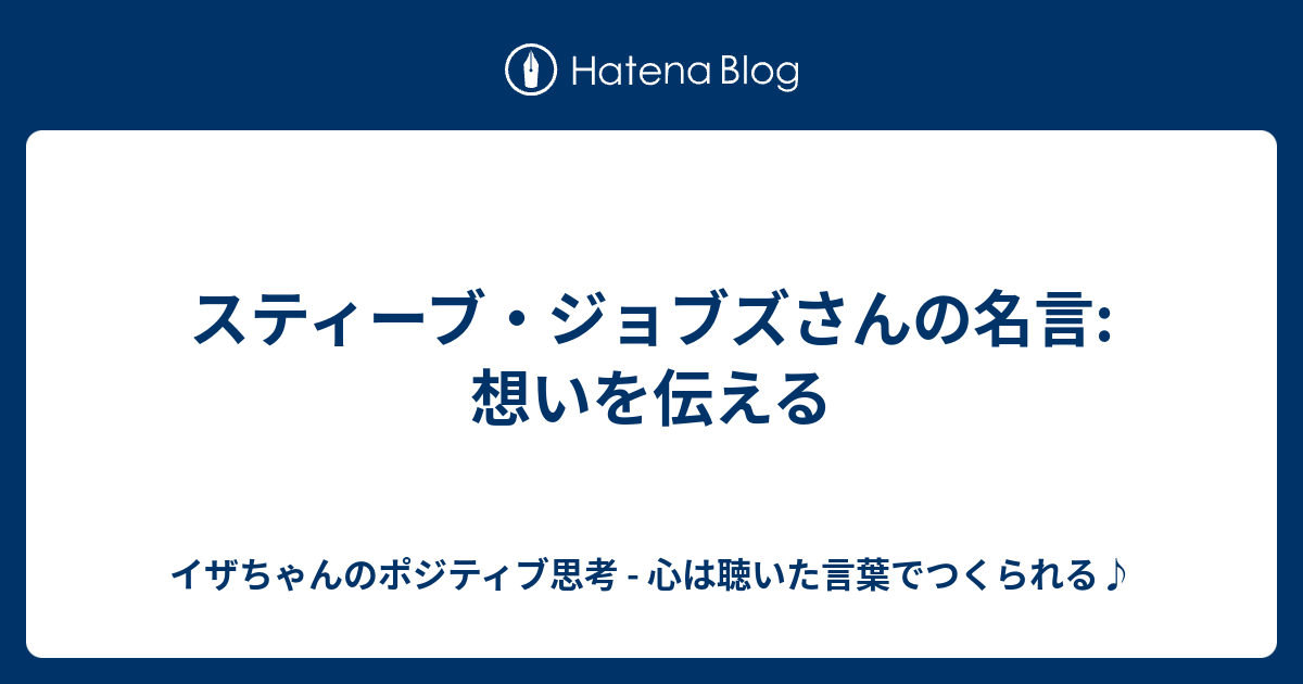 スティーブ ジョブズさんの名言 想いを伝える イザちゃんのポジティブ思考 心は聴いた言葉でつくられる