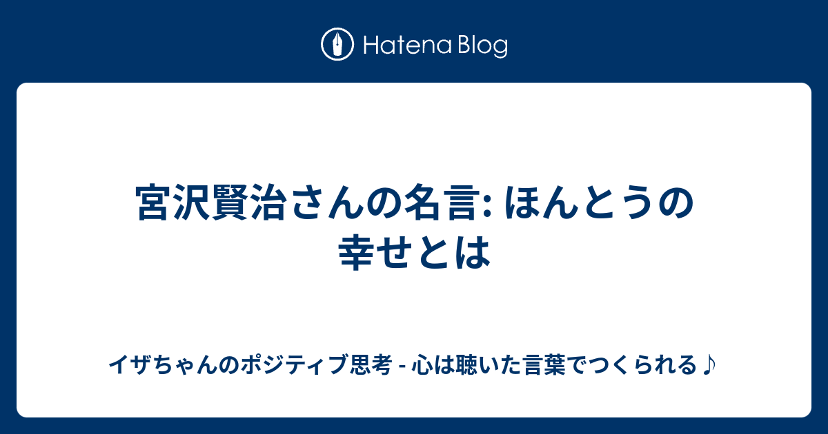 宮沢賢治さんの名言 ほんとうの幸せとは イザちゃんのポジティブ思考 心は聴いた言葉でつくられる